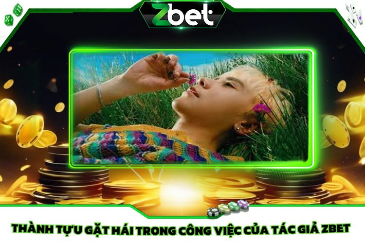 Thành Tựu Gặt Hái Trong Công Việc Của Tác Giả Zbet