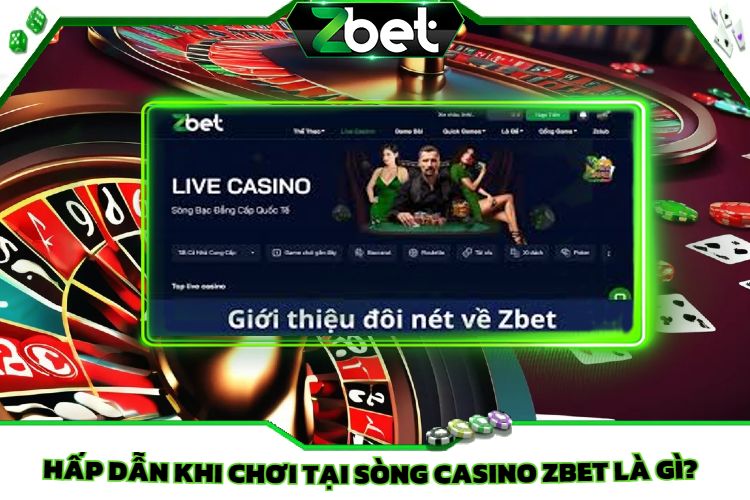 Ưu Điểm Hấp Dẫn Khi Chơi Tại Sòng Casino Zbet Là Gì?